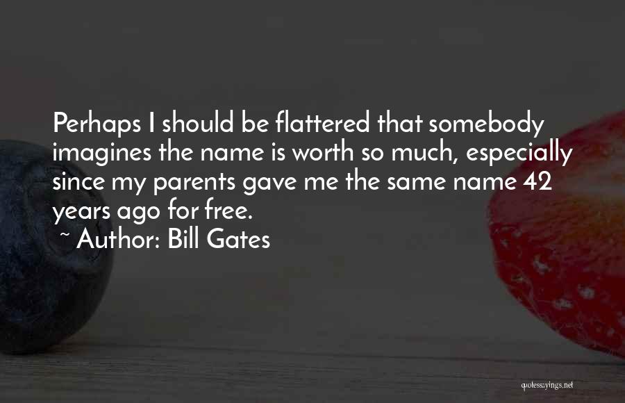 Bill Gates Quotes: Perhaps I Should Be Flattered That Somebody Imagines The Name Is Worth So Much, Especially Since My Parents Gave Me