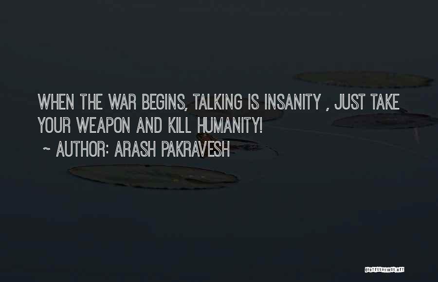 Arash Pakravesh Quotes: When The War Begins, Talking Is Insanity , Just Take Your Weapon And Kill Humanity!