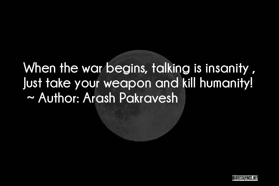 Arash Pakravesh Quotes: When The War Begins, Talking Is Insanity , Just Take Your Weapon And Kill Humanity!