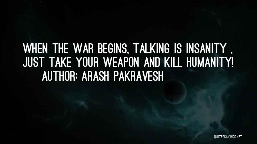 Arash Pakravesh Quotes: When The War Begins, Talking Is Insanity , Just Take Your Weapon And Kill Humanity!