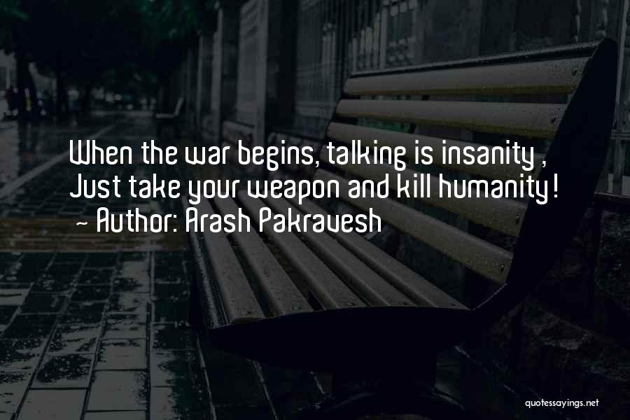 Arash Pakravesh Quotes: When The War Begins, Talking Is Insanity , Just Take Your Weapon And Kill Humanity!