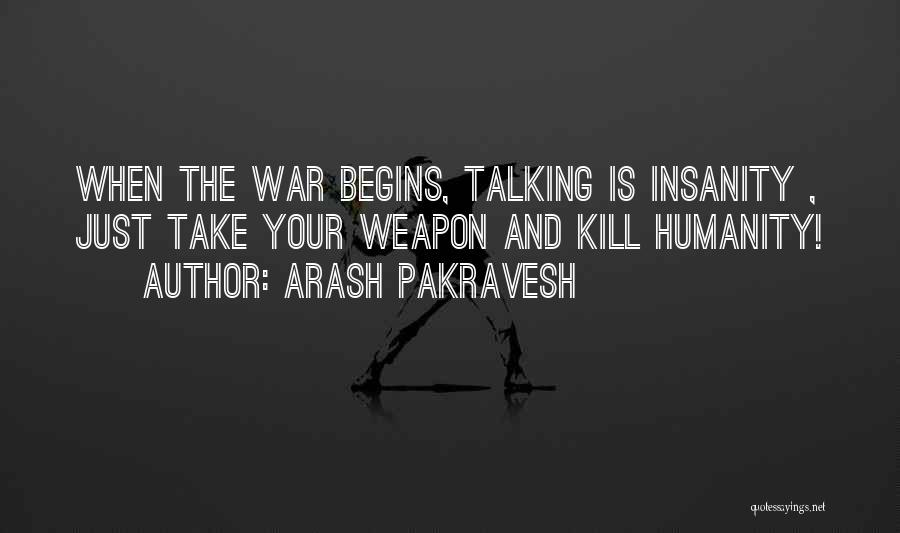 Arash Pakravesh Quotes: When The War Begins, Talking Is Insanity , Just Take Your Weapon And Kill Humanity!