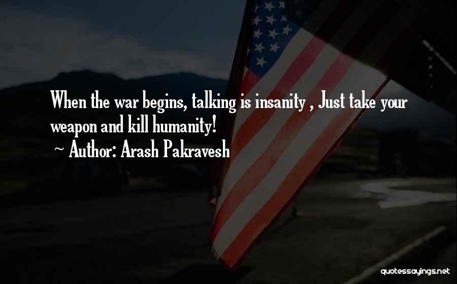 Arash Pakravesh Quotes: When The War Begins, Talking Is Insanity , Just Take Your Weapon And Kill Humanity!