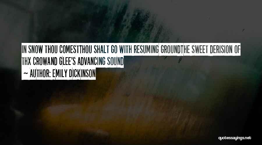 Emily Dickinson Quotes: In Snow Thou Comestthou Shalt Go With Resuming Groundthe Sweet Derision Of Thx Crowand Glee's Advancing Sound