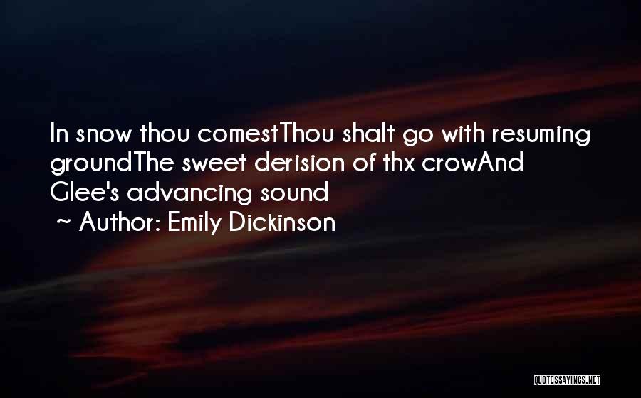 Emily Dickinson Quotes: In Snow Thou Comestthou Shalt Go With Resuming Groundthe Sweet Derision Of Thx Crowand Glee's Advancing Sound