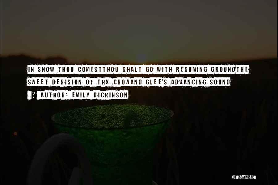 Emily Dickinson Quotes: In Snow Thou Comestthou Shalt Go With Resuming Groundthe Sweet Derision Of Thx Crowand Glee's Advancing Sound