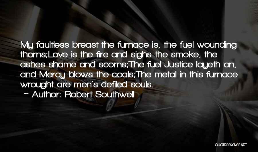 Robert Southwell Quotes: My Faultless Breast The Furnace Is, The Fuel Wounding Thorns;love Is The Fire And Sighs The Smoke, The Ashes Shame