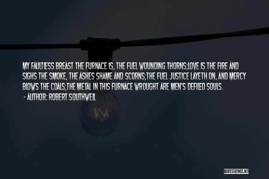 Robert Southwell Quotes: My Faultless Breast The Furnace Is, The Fuel Wounding Thorns;love Is The Fire And Sighs The Smoke, The Ashes Shame