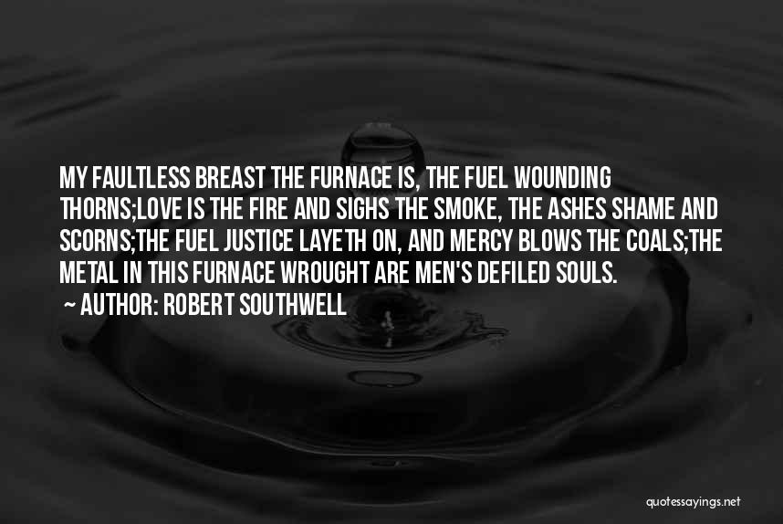 Robert Southwell Quotes: My Faultless Breast The Furnace Is, The Fuel Wounding Thorns;love Is The Fire And Sighs The Smoke, The Ashes Shame