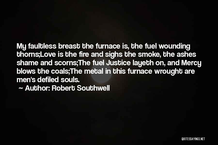 Robert Southwell Quotes: My Faultless Breast The Furnace Is, The Fuel Wounding Thorns;love Is The Fire And Sighs The Smoke, The Ashes Shame