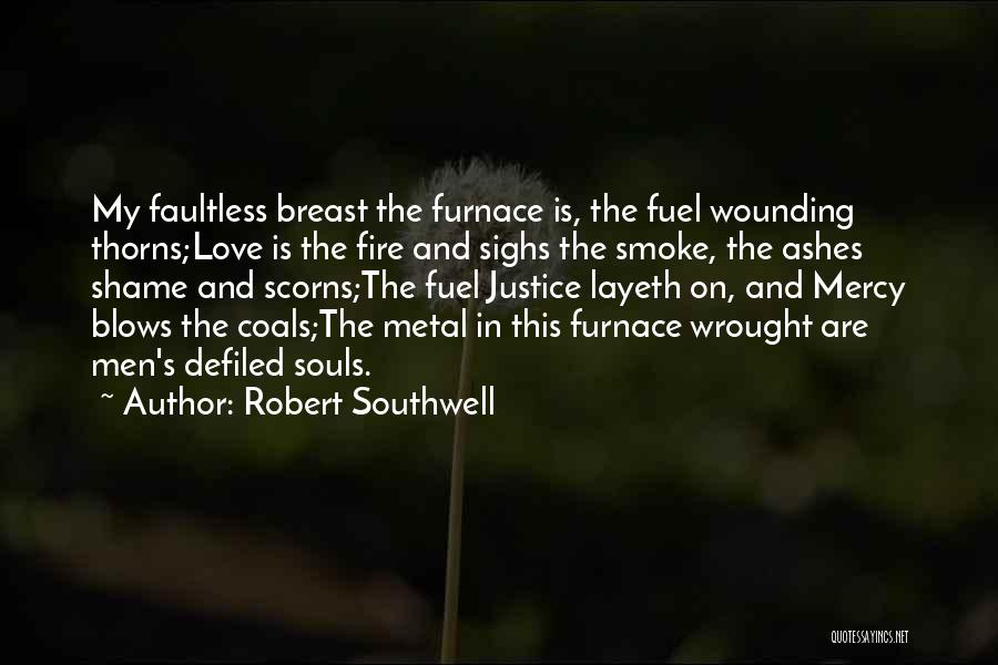 Robert Southwell Quotes: My Faultless Breast The Furnace Is, The Fuel Wounding Thorns;love Is The Fire And Sighs The Smoke, The Ashes Shame