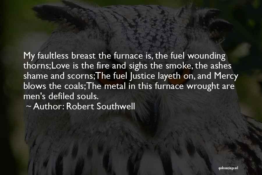 Robert Southwell Quotes: My Faultless Breast The Furnace Is, The Fuel Wounding Thorns;love Is The Fire And Sighs The Smoke, The Ashes Shame