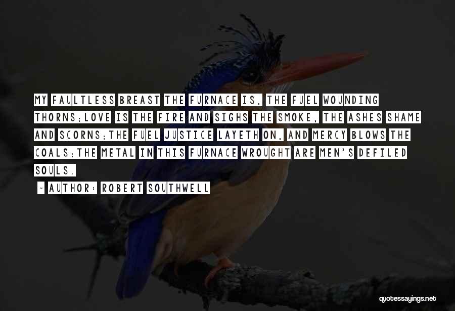 Robert Southwell Quotes: My Faultless Breast The Furnace Is, The Fuel Wounding Thorns;love Is The Fire And Sighs The Smoke, The Ashes Shame
