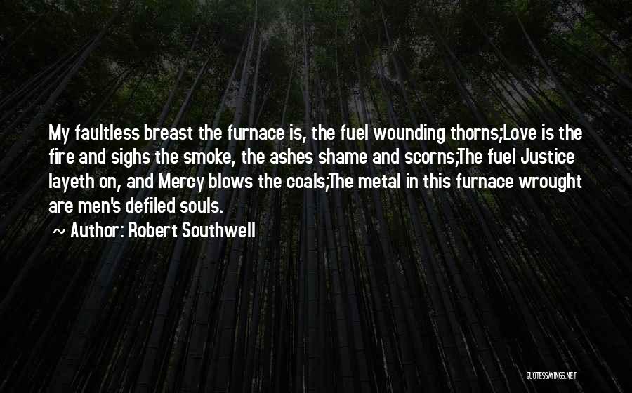 Robert Southwell Quotes: My Faultless Breast The Furnace Is, The Fuel Wounding Thorns;love Is The Fire And Sighs The Smoke, The Ashes Shame