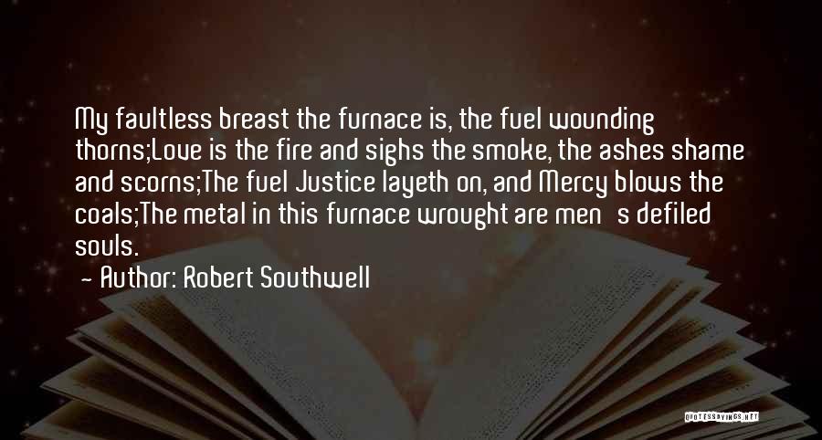 Robert Southwell Quotes: My Faultless Breast The Furnace Is, The Fuel Wounding Thorns;love Is The Fire And Sighs The Smoke, The Ashes Shame