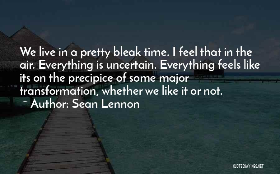 Sean Lennon Quotes: We Live In A Pretty Bleak Time. I Feel That In The Air. Everything Is Uncertain. Everything Feels Like Its