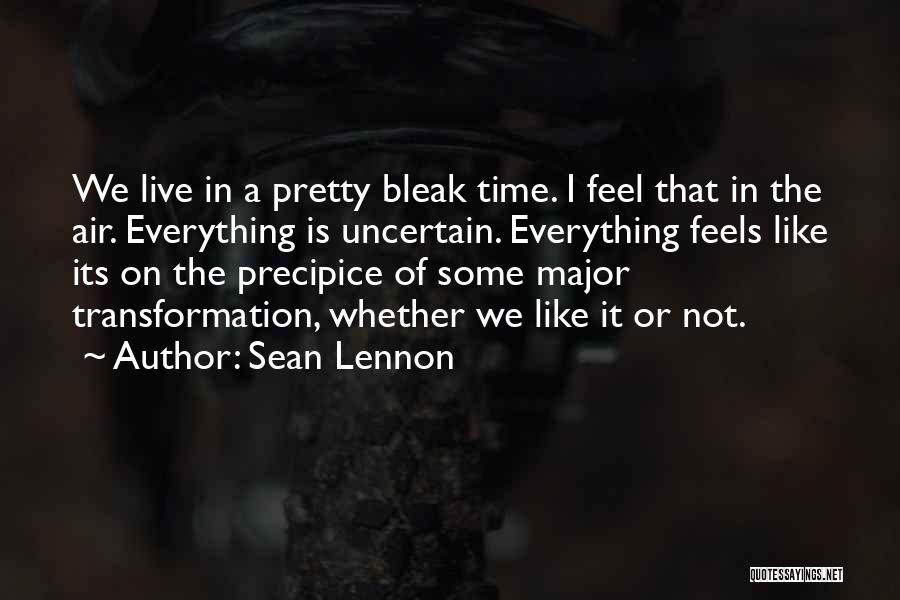 Sean Lennon Quotes: We Live In A Pretty Bleak Time. I Feel That In The Air. Everything Is Uncertain. Everything Feels Like Its