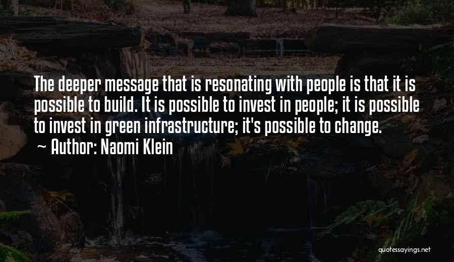 Naomi Klein Quotes: The Deeper Message That Is Resonating With People Is That It Is Possible To Build. It Is Possible To Invest