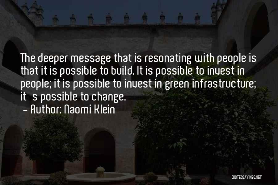Naomi Klein Quotes: The Deeper Message That Is Resonating With People Is That It Is Possible To Build. It Is Possible To Invest