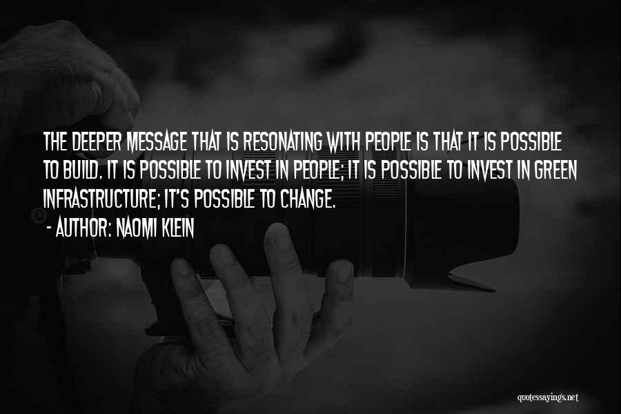 Naomi Klein Quotes: The Deeper Message That Is Resonating With People Is That It Is Possible To Build. It Is Possible To Invest