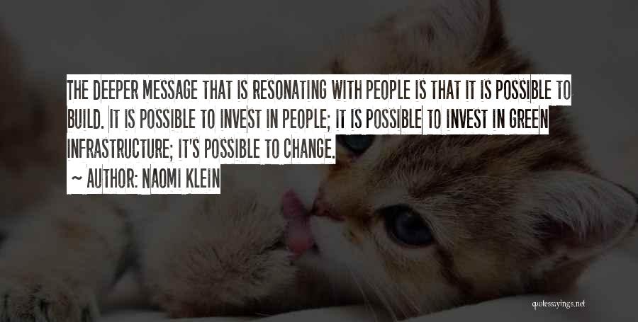 Naomi Klein Quotes: The Deeper Message That Is Resonating With People Is That It Is Possible To Build. It Is Possible To Invest