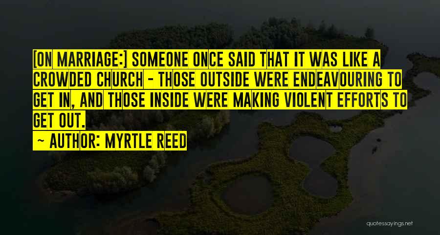 Myrtle Reed Quotes: [on Marriage:] Someone Once Said That It Was Like A Crowded Church - Those Outside Were Endeavouring To Get In,