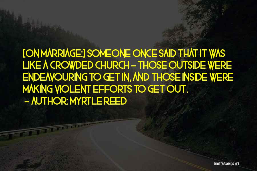 Myrtle Reed Quotes: [on Marriage:] Someone Once Said That It Was Like A Crowded Church - Those Outside Were Endeavouring To Get In,