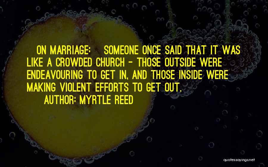 Myrtle Reed Quotes: [on Marriage:] Someone Once Said That It Was Like A Crowded Church - Those Outside Were Endeavouring To Get In,