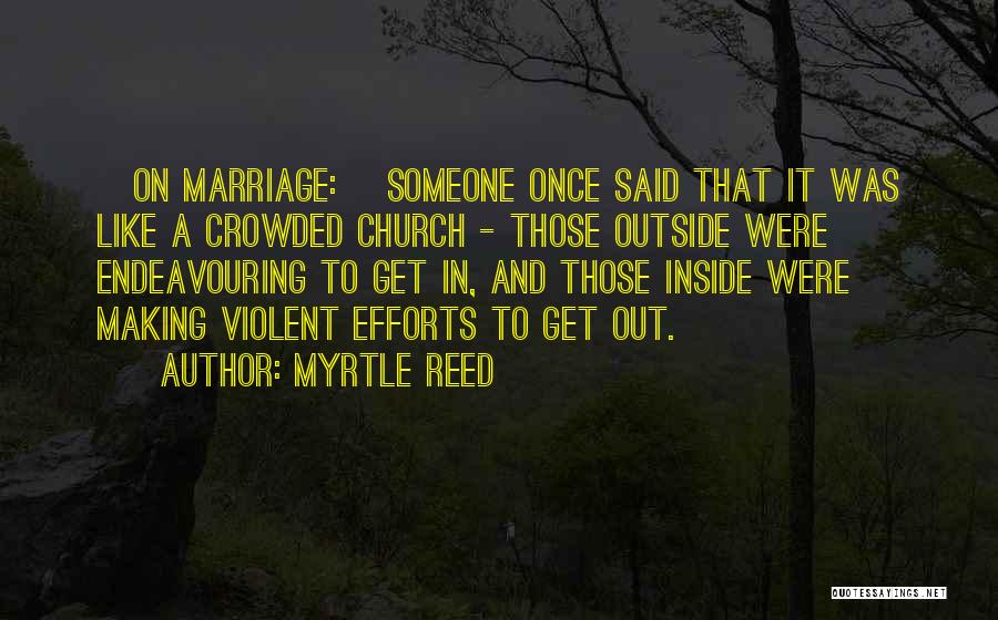 Myrtle Reed Quotes: [on Marriage:] Someone Once Said That It Was Like A Crowded Church - Those Outside Were Endeavouring To Get In,