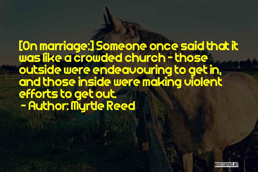 Myrtle Reed Quotes: [on Marriage:] Someone Once Said That It Was Like A Crowded Church - Those Outside Were Endeavouring To Get In,