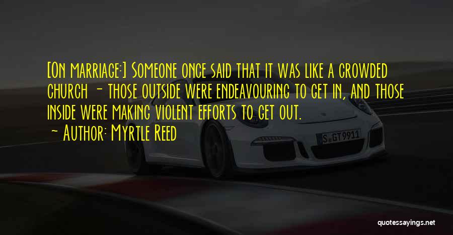 Myrtle Reed Quotes: [on Marriage:] Someone Once Said That It Was Like A Crowded Church - Those Outside Were Endeavouring To Get In,