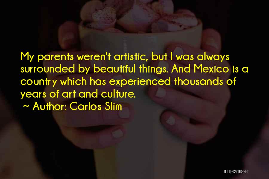 Carlos Slim Quotes: My Parents Weren't Artistic, But I Was Always Surrounded By Beautiful Things. And Mexico Is A Country Which Has Experienced