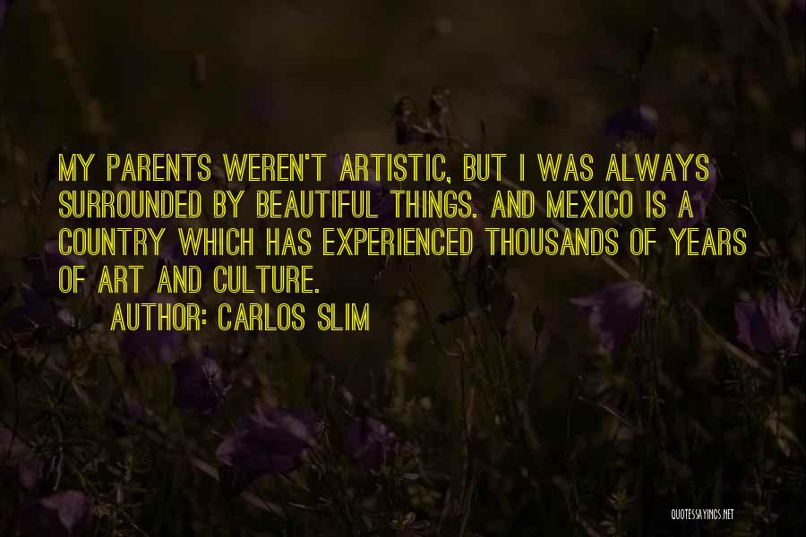 Carlos Slim Quotes: My Parents Weren't Artistic, But I Was Always Surrounded By Beautiful Things. And Mexico Is A Country Which Has Experienced