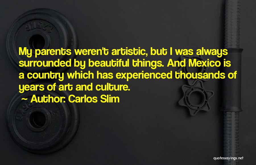 Carlos Slim Quotes: My Parents Weren't Artistic, But I Was Always Surrounded By Beautiful Things. And Mexico Is A Country Which Has Experienced