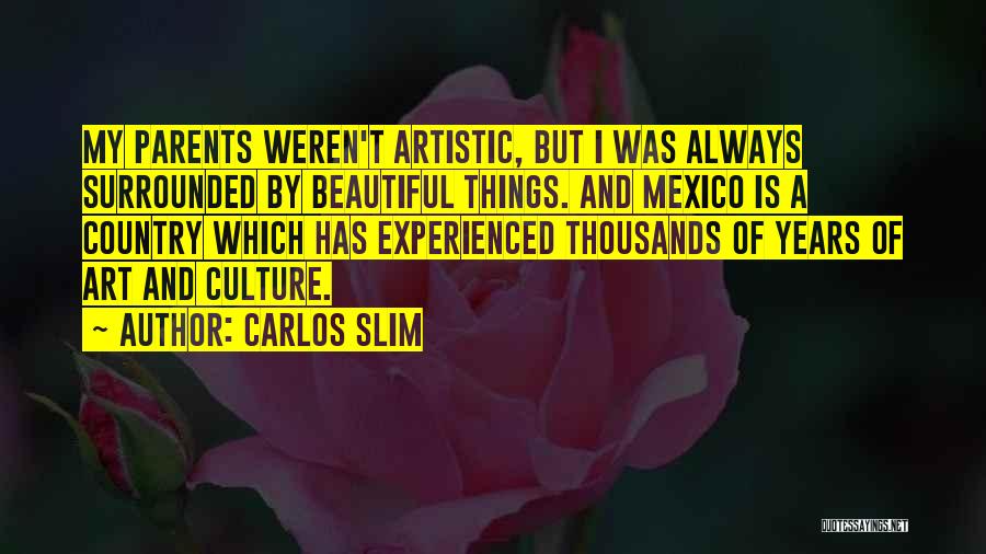 Carlos Slim Quotes: My Parents Weren't Artistic, But I Was Always Surrounded By Beautiful Things. And Mexico Is A Country Which Has Experienced