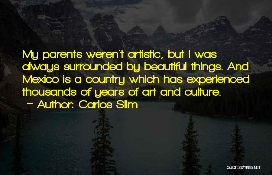 Carlos Slim Quotes: My Parents Weren't Artistic, But I Was Always Surrounded By Beautiful Things. And Mexico Is A Country Which Has Experienced