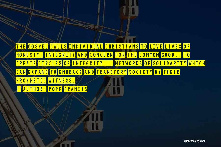 Pope Francis Quotes: The Gospel Calls Individual Christians To Live Lives Of Honesty, Integrity And Concern For The Common Good.. To Create Circles