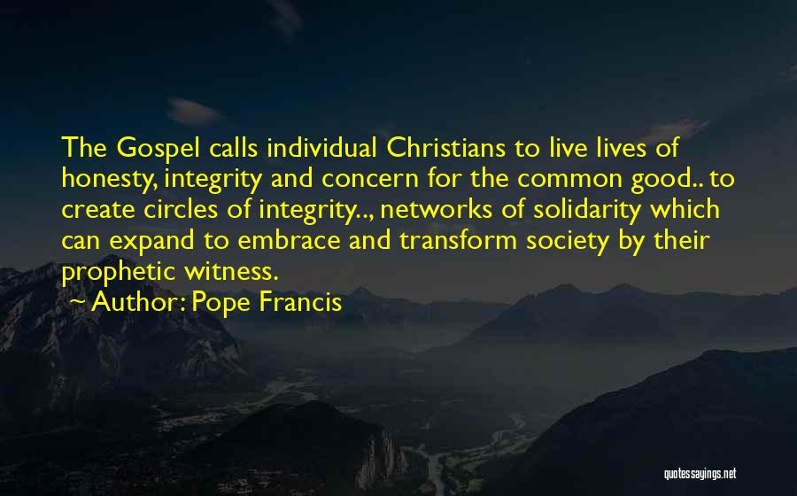 Pope Francis Quotes: The Gospel Calls Individual Christians To Live Lives Of Honesty, Integrity And Concern For The Common Good.. To Create Circles