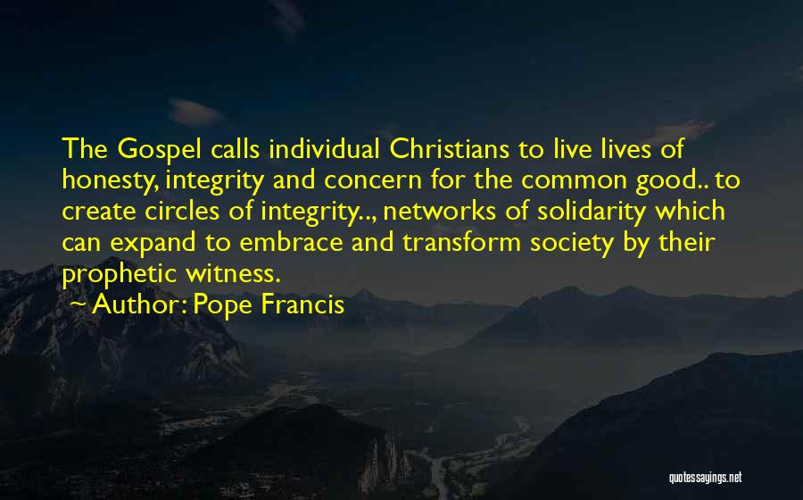 Pope Francis Quotes: The Gospel Calls Individual Christians To Live Lives Of Honesty, Integrity And Concern For The Common Good.. To Create Circles