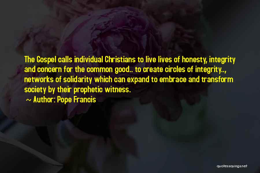 Pope Francis Quotes: The Gospel Calls Individual Christians To Live Lives Of Honesty, Integrity And Concern For The Common Good.. To Create Circles