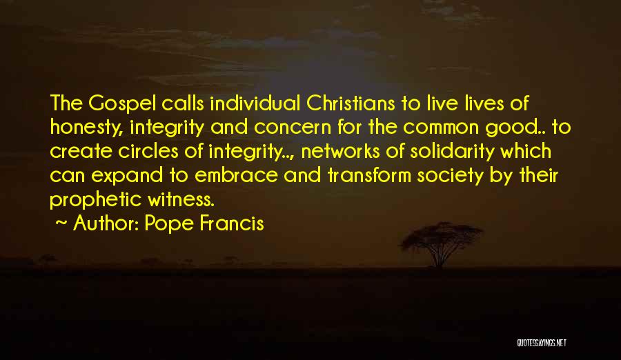 Pope Francis Quotes: The Gospel Calls Individual Christians To Live Lives Of Honesty, Integrity And Concern For The Common Good.. To Create Circles