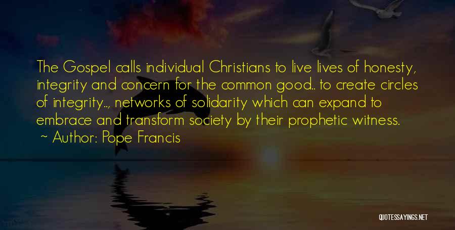 Pope Francis Quotes: The Gospel Calls Individual Christians To Live Lives Of Honesty, Integrity And Concern For The Common Good.. To Create Circles