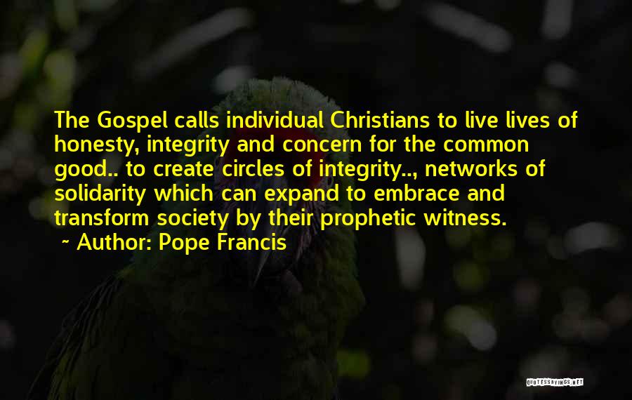 Pope Francis Quotes: The Gospel Calls Individual Christians To Live Lives Of Honesty, Integrity And Concern For The Common Good.. To Create Circles