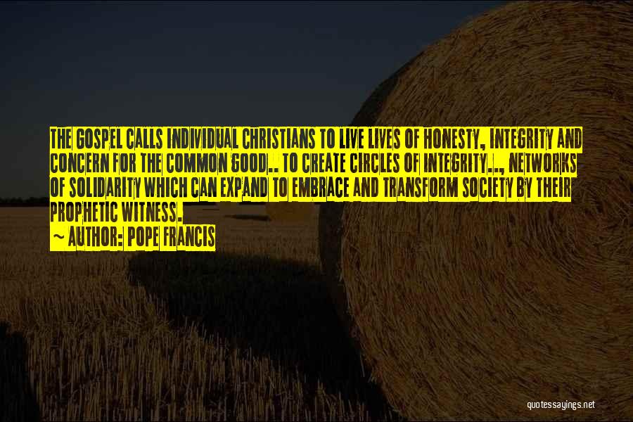 Pope Francis Quotes: The Gospel Calls Individual Christians To Live Lives Of Honesty, Integrity And Concern For The Common Good.. To Create Circles