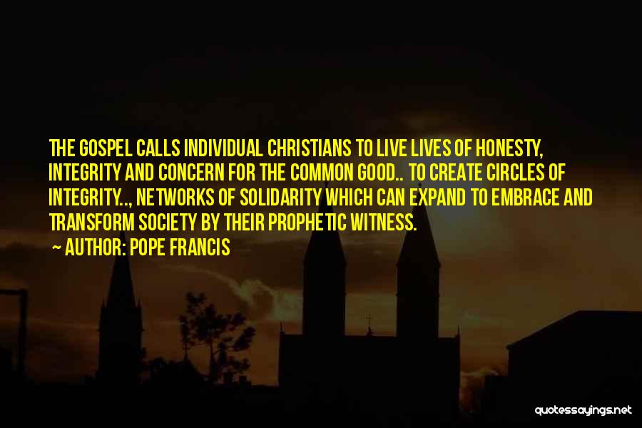 Pope Francis Quotes: The Gospel Calls Individual Christians To Live Lives Of Honesty, Integrity And Concern For The Common Good.. To Create Circles