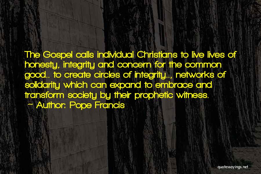 Pope Francis Quotes: The Gospel Calls Individual Christians To Live Lives Of Honesty, Integrity And Concern For The Common Good.. To Create Circles