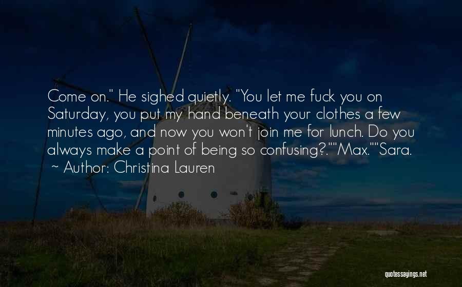 Christina Lauren Quotes: Come On. He Sighed Quietly. You Let Me Fuck You On Saturday, You Put My Hand Beneath Your Clothes A