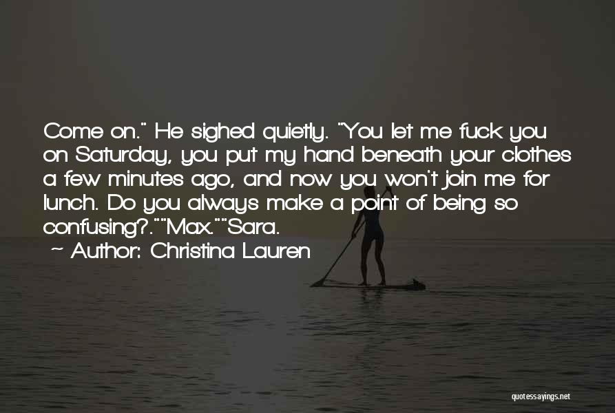 Christina Lauren Quotes: Come On. He Sighed Quietly. You Let Me Fuck You On Saturday, You Put My Hand Beneath Your Clothes A