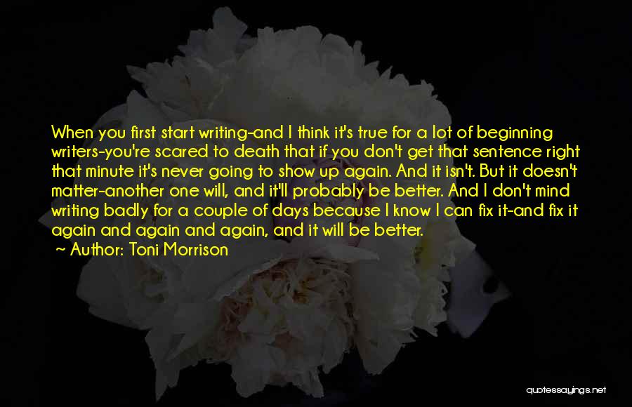 Toni Morrison Quotes: When You First Start Writing-and I Think It's True For A Lot Of Beginning Writers-you're Scared To Death That If