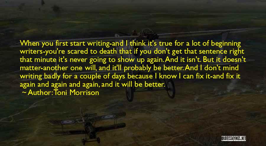 Toni Morrison Quotes: When You First Start Writing-and I Think It's True For A Lot Of Beginning Writers-you're Scared To Death That If